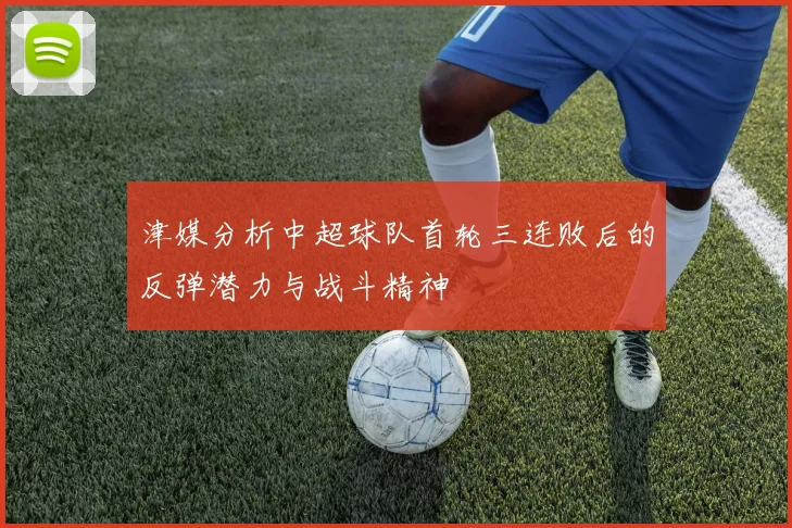 津媒分析中超球队首轮三连败后的反弹潜力与战斗精神