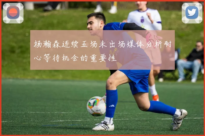 杨瀚森连续五场未出场媒体分析耐心等待机会的重要性