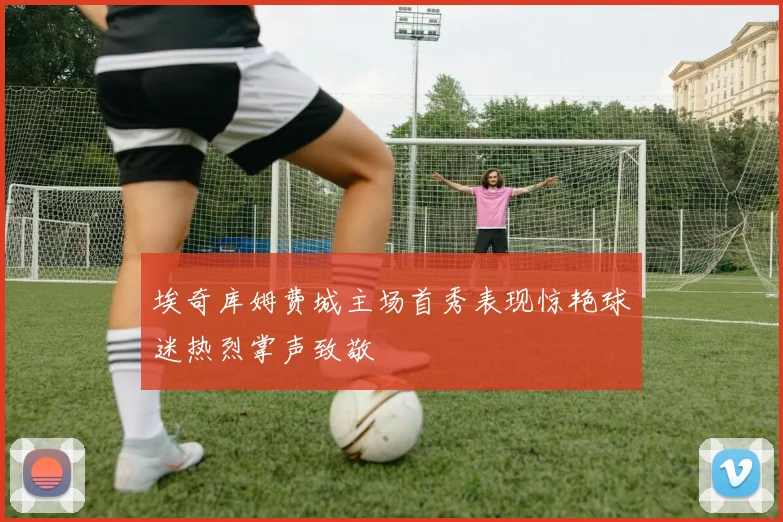 埃奇库姆费城主场首秀表现惊艳球迷热烈掌声致敬