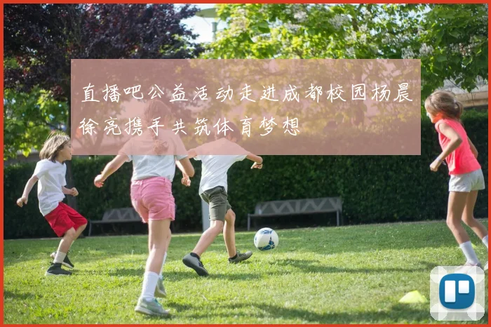 直播吧公益活动走进成都校园杨晨徐亮携手共筑体育梦想