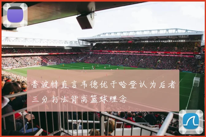 香波特直言韦德优于哈登认为后者三分打法背离篮球理念